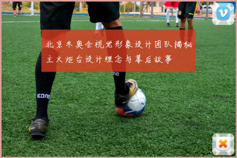 北京冬奥会视觉形象设计团队揭秘主火炬台设计理念与幕后故事