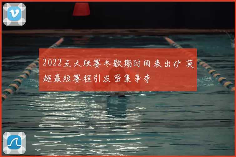 2022五大联赛冬歇期时间表出炉 英超最短赛程引发密集争夺