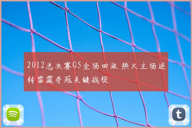 2012总决赛G5全场回放 热火主场逆转雷霆夺冠关键战役