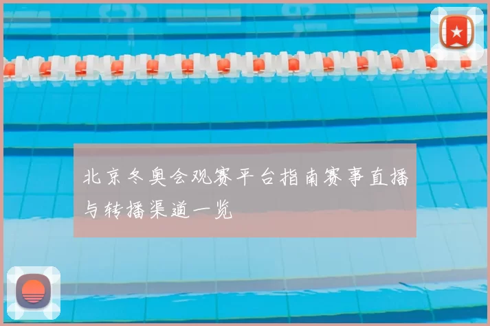 北京冬奥会观赛平台指南赛事直播与转播渠道一览