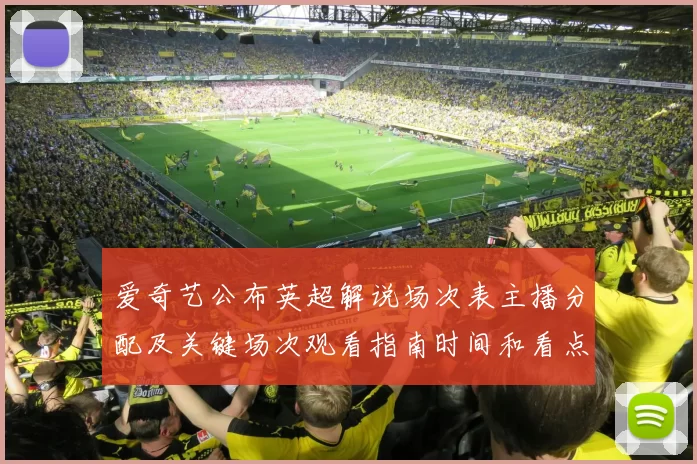 爱奇艺公布英超解说场次表主播分配及关键场次观看指南时间和看点