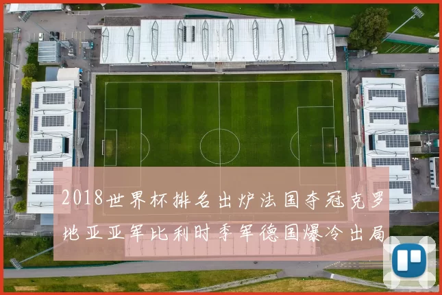 2018世界杯排名出炉法国夺冠克罗地亚亚军比利时季军德国爆冷出局