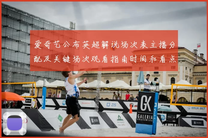 爱奇艺公布英超解说场次表主播分配及关键场次观看指南时间和看点