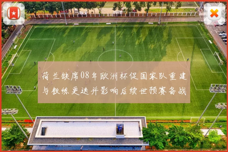 荷兰缺席08年欧洲杯促国家队重建与教练更迭并影响后续世预赛备战