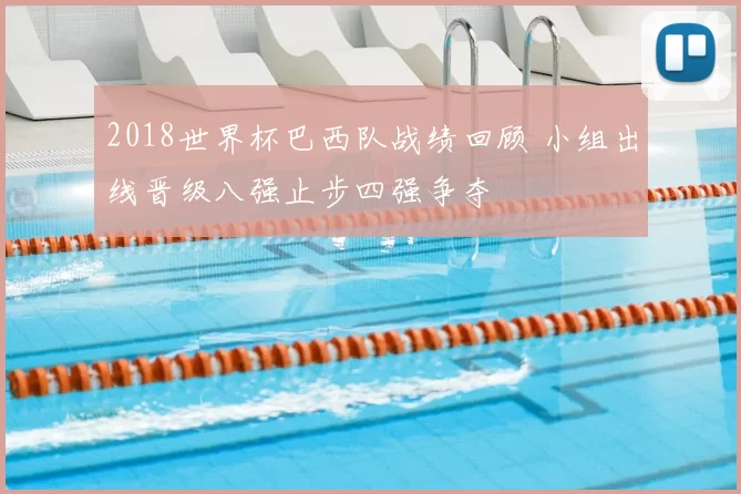 2018世界杯巴西队战绩回顾 小组出线晋级八强止步四强争夺