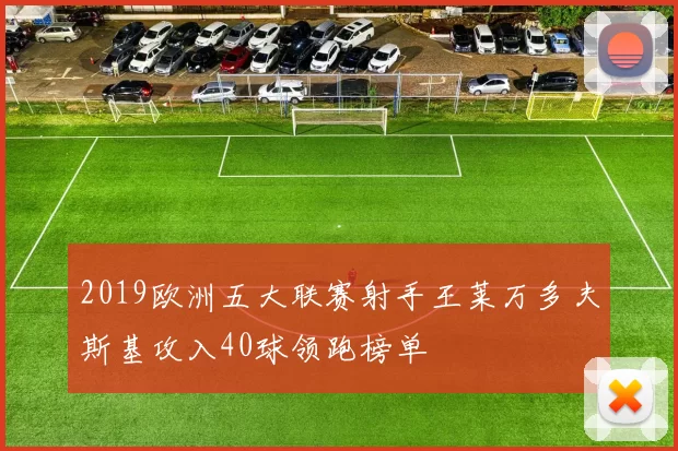 2019欧洲五大联赛射手王莱万多夫斯基攻入40球领跑榜单