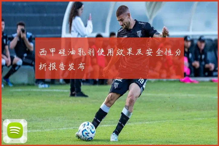 西甲硅油乳剂使用效果及安全性分析报告发布
