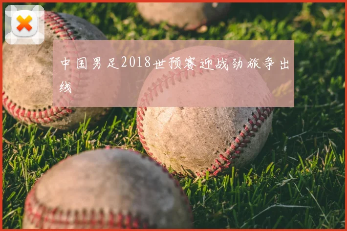中国男足2018世预赛迎战劲旅争出线