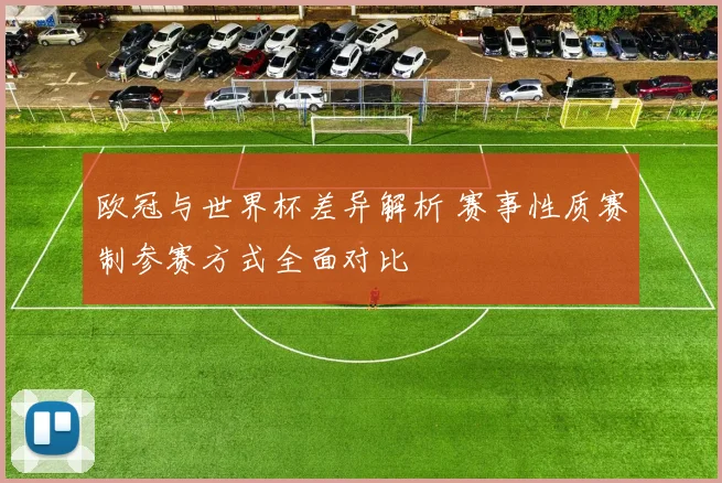 欧冠与世界杯差异解析 赛事性质赛制参赛方式全面对比