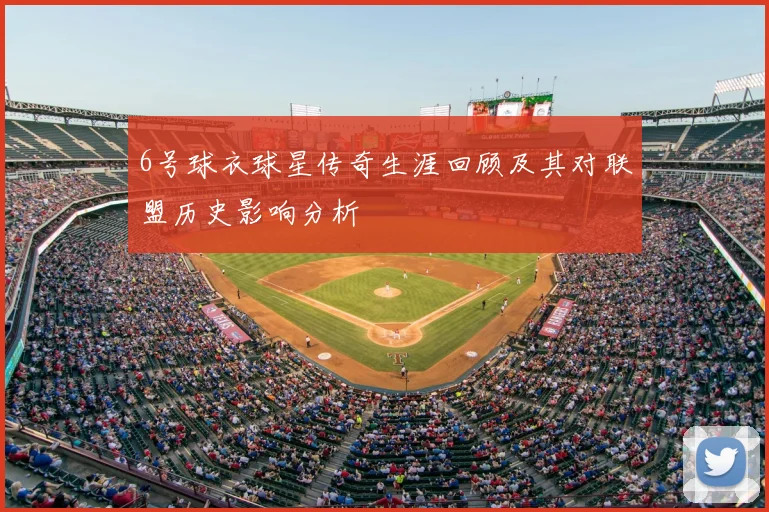 6号球衣球星传奇生涯回顾及其对联盟历史影响分析