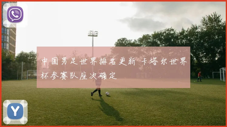 中国男足世界排名更新 卡塔尔世界杯参赛队座次确定