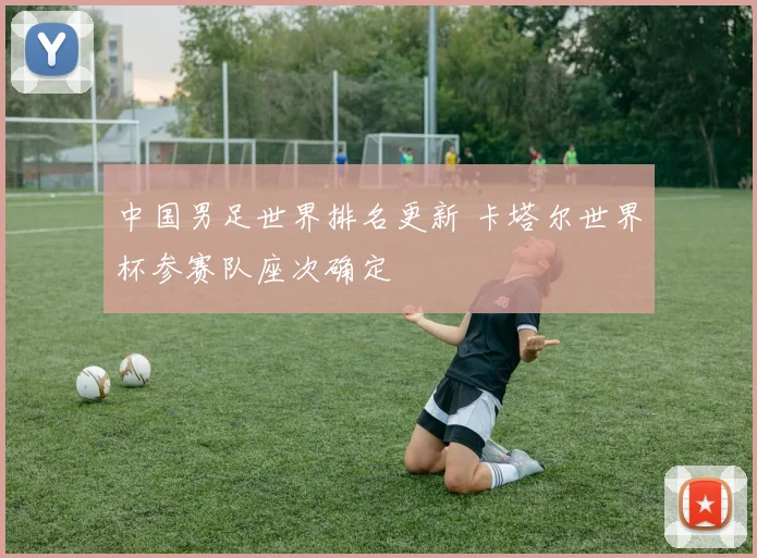 中国男足世界排名更新 卡塔尔世界杯参赛队座次确定