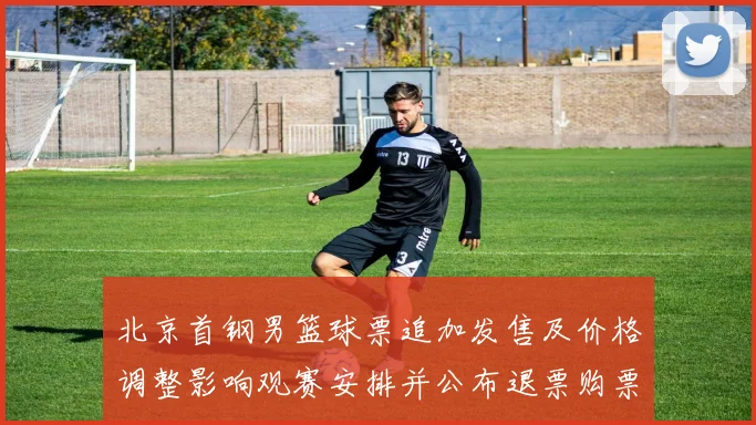 北京首钢男篮球票追加发售及价格调整影响观赛安排并公布退票购票须知
