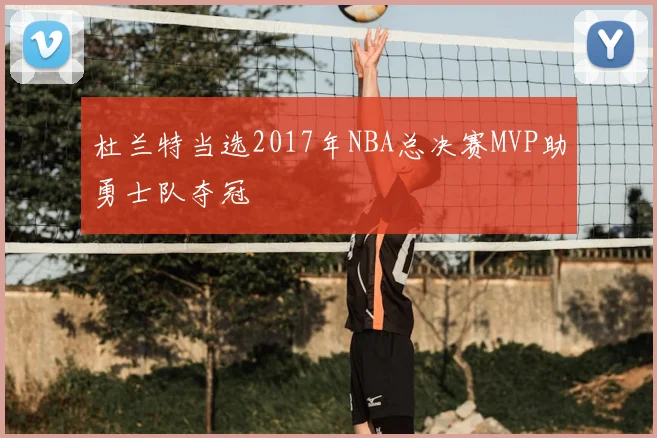 杜兰特当选2017年NBA总决赛MVP助勇士队夺冠
