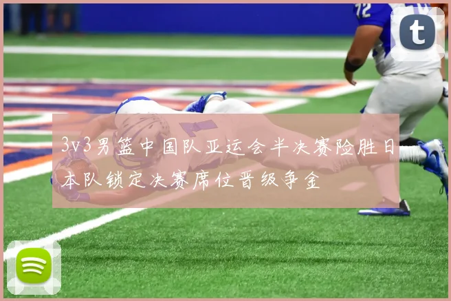 3v3男篮中国队亚运会半决赛险胜日本队锁定决赛席位晋级争金