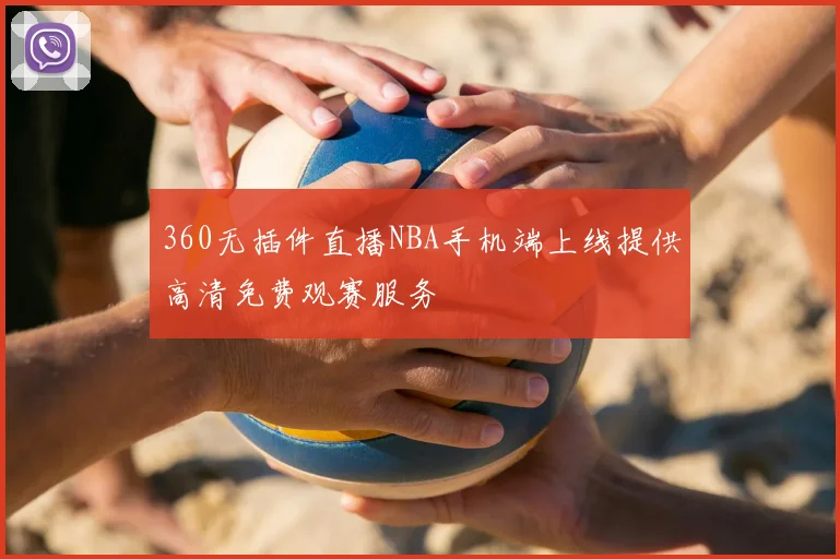 360无插件直播NBA手机端上线提供高清免费观赛服务
