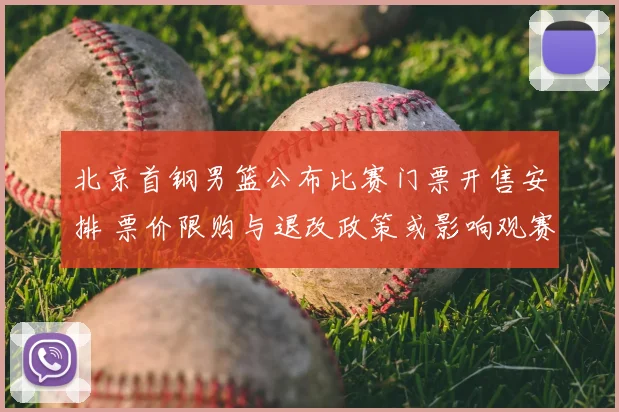 北京首钢男篮公布比赛门票开售安排 票价限购与退改政策或影响观赛人数