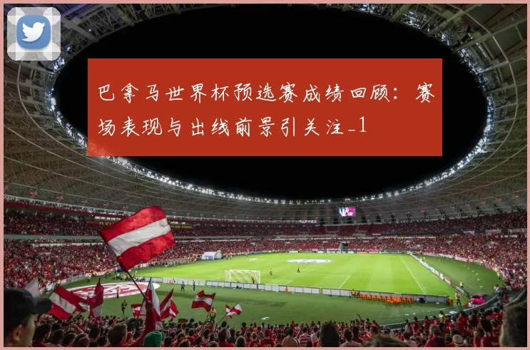 巴拿马世界杯预选赛成绩回顾:赛场表现与出线前景引关注_1