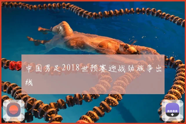 中国男足2018世预赛迎战劲旅争出线