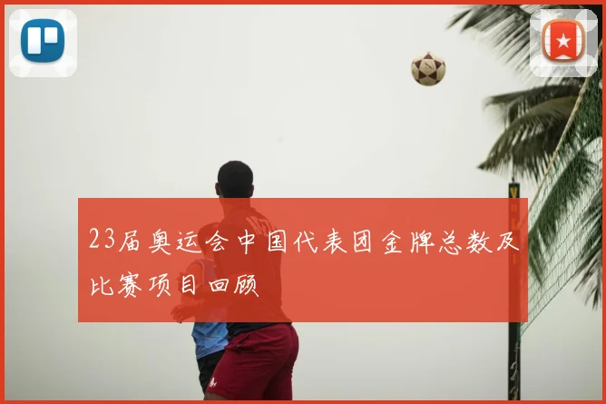 23届奥运会中国代表团金牌总数及比赛项目回顾
