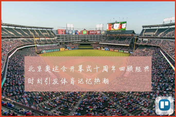北京奥运会开幕式十周年回顾经典时刻引发体育记忆热潮
